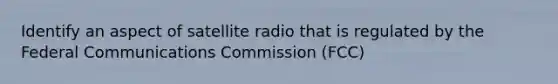 Identify an aspect of satellite radio that is regulated by the Federal Communications Commission (FCC)