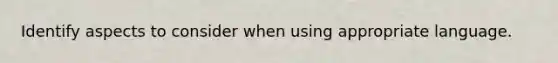 Identify aspects to consider when using appropriate language.