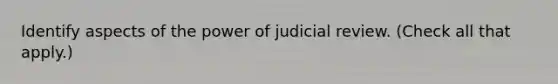 Identify aspects of the power of judicial review. (Check all that apply.)