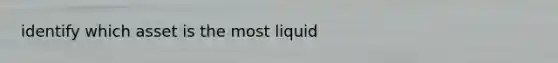 identify which asset is the most liquid