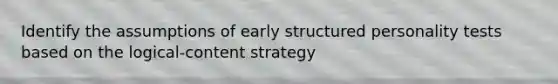 Identify the assumptions of early structured personality tests based on the logical-content strategy