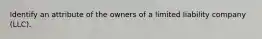 Identify an attribute of the owners of a limited liability company (LLC).