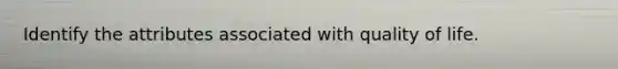 Identify the attributes associated with quality of life.