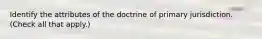 Identify the attributes of the doctrine of primary jurisdiction. (Check all that apply.)