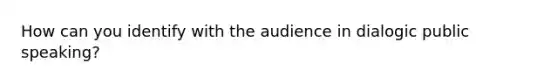 How can you identify with the audience in dialogic public speaking?