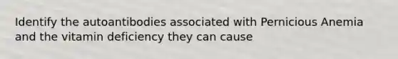 Identify the autoantibodies associated with Pernicious Anemia and the vitamin deficiency they can cause