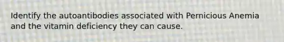 Identify the autoantibodies associated with Pernicious Anemia and the vitamin deficiency they can cause.