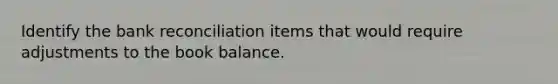 Identify the bank reconciliation items that would require adjustments to the book balance.