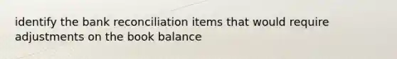 identify the bank reconciliation items that would require adjustments on the book balance