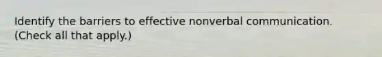 Identify the barriers to effective nonverbal communication. (Check all that apply.)