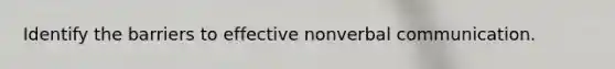 Identify the barriers to effective nonverbal communication.