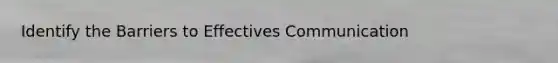 Identify the Barriers to Effectives Communication