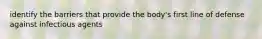 identify the barriers that provide the body's first line of defense against infectious agents