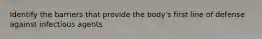 Identify the barriers that provide the body's first line of defense against infectious agents