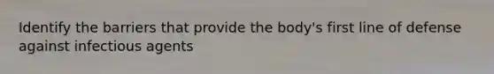 Identify the barriers that provide the body's first line of defense against infectious agents