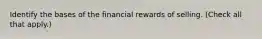 Identify the bases of the financial rewards of selling. (Check all that apply.)