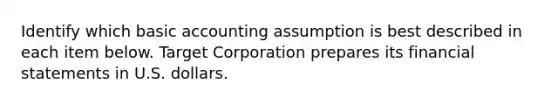 Identify which basic accounting assumption is best described in each item below. Target Corporation prepares its financial statements in U.S. dollars.