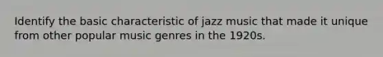 Identify the basic characteristic of jazz music that made it unique from other popular music genres in the 1920s.