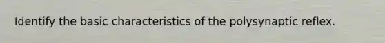 Identify the basic characteristics of the polysynaptic reflex.