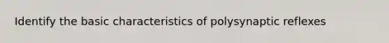 Identify the basic characteristics of polysynaptic reflexes