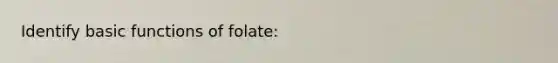Identify basic functions of folate: