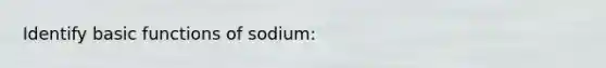 Identify basic functions of sodium: