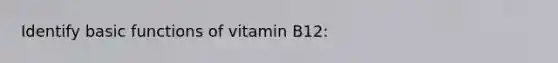 Identify basic functions of vitamin B12: