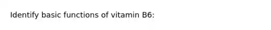 Identify basic functions of vitamin B6: