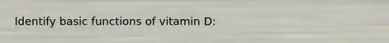 Identify basic functions of vitamin D: