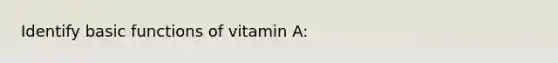 Identify basic functions of vitamin A: