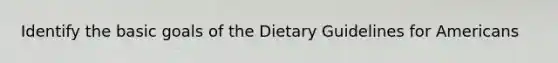 Identify the basic goals of the Dietary Guidelines for Americans