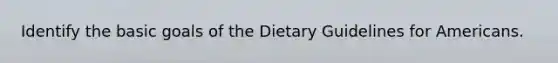 Identify the basic goals of the Dietary Guidelines for Americans.