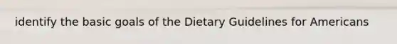 identify the basic goals of the Dietary Guidelines for Americans