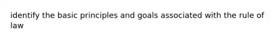 identify the basic principles and goals associated with the rule of law
