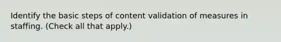 Identify the basic steps of content validation of measures in staffing. (Check all that apply.)