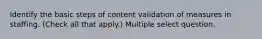 Identify the basic steps of content validation of measures in staffing. (Check all that apply.) Multiple select question.