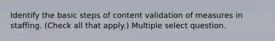 Identify the basic steps of content validation of measures in staffing. (Check all that apply.) Multiple select question.