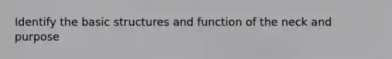 Identify the basic structures and function of the neck and purpose