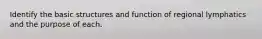 Identify the basic structures and function of regional lymphatics and the purpose of each.