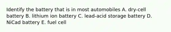 Identify the battery that is in most automobiles A. dry-cell battery B. lithium ion battery C. lead-acid storage battery D. NiCad battery E. fuel cell