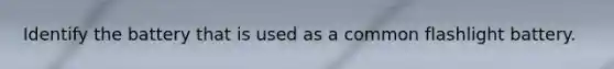 Identify the battery that is used as a common flashlight battery.