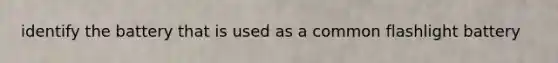 identify the battery that is used as a common flashlight battery