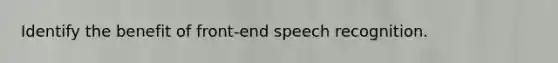 Identify the benefit of front-end speech recognition.