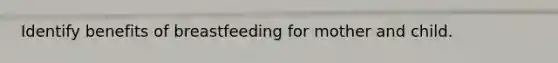 Identify benefits of breastfeeding for mother and child.