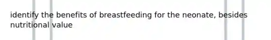 identify the benefits of breastfeeding for the neonate, besides nutritional value