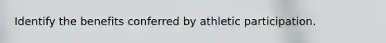 Identify the benefits conferred by athletic participation.