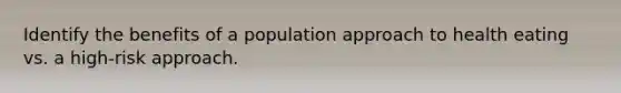 Identify the benefits of a population approach to health eating vs. a high-risk approach.