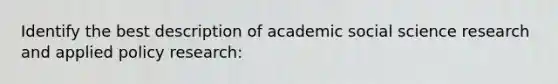 Identify the best description of academic social science research and applied policy research: