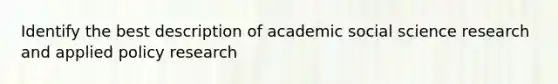 Identify the best description of academic social science research and applied policy research