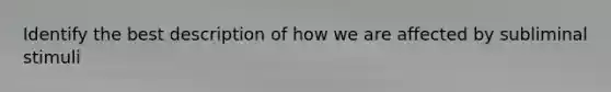 Identify the best description of how we are affected by subliminal stimuli